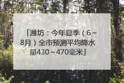 潍坊：今年夏季（6～8月）全市预测平均降水量430～470毫米
