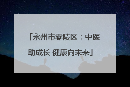 永州市零陵区：中医助成长 健康向未来