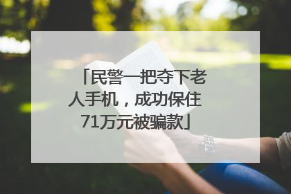民警一把夺下老人手机，成功保住71万元被骗款