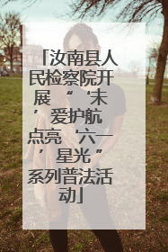 汝南县人民检察院开展 “‘未’爱护航 点亮‘六一’星光 ”系列普法活动