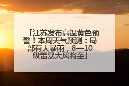 江苏发布高温黄色预警！本周天气预测：局部有大暴雨，8—10级雷暴大风将至