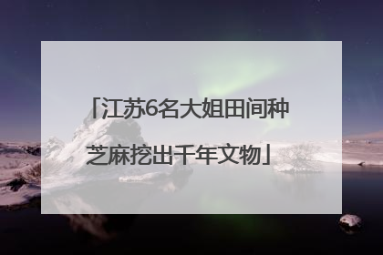 江苏6名大姐田间种芝麻挖出千年文物