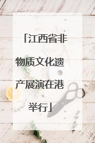 江西省非物质文化遗产展演在港举行