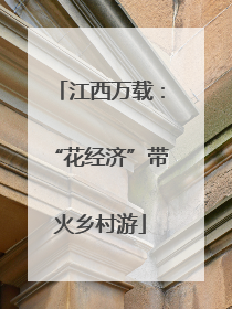 江西万载：“花经济”带火乡村游