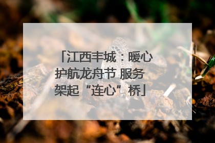 江西丰城：暖心护航龙舟节 服务架起“连心”桥