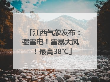 江西气象发布：强雷电！雷暴大风！最高38℃