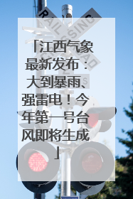 江西气象最新发布：大到暴雨、强雷电！今年第一号台风即将生成