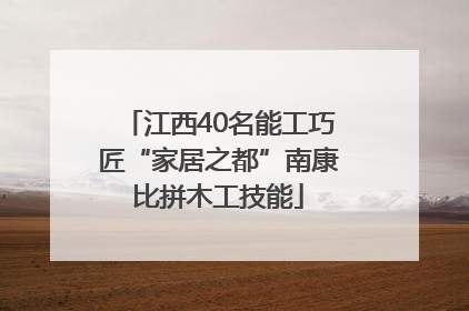 江西40名能工巧匠“家居之都”南康比拼木工技能