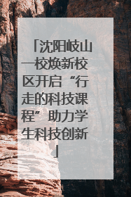 沈阳岐山一校焕新校区开启“行走的科技课程”助力学生科技创新