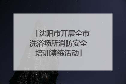 沈阳市开展全市洗浴场所消防安全培训演练活动