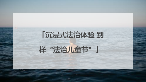 沉浸式法治体验 别样“法治儿童节”