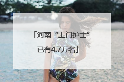 河南“上门护士”已有4.7万名