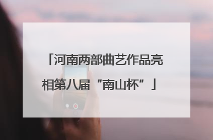 河南两部曲艺作品亮相第八届“南山杯”
