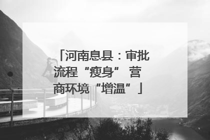 河南息县：审批流程“瘦身” 营商环境“增温”