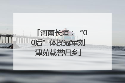 河南长垣：“00后”体操冠军刘津茹载誉归乡