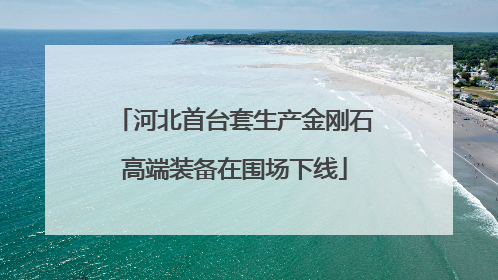 河北首台套生产金刚石高端装备在围场下线