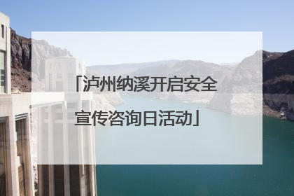 泸州纳溪开启安全宣传咨询日活动
