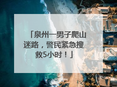 泉州一男子爬山迷路，警民紧急搜救5小时！