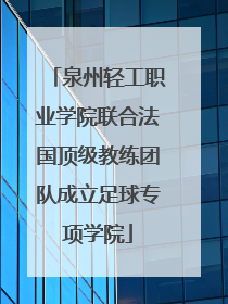 泉州轻工职业学院联合法国顶级教练团队成立足球专项学院