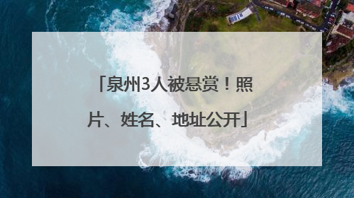 泉州3人被悬赏！照片、姓名、地址公开