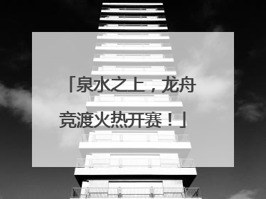 泉水之上，龙舟竞渡火热开赛！