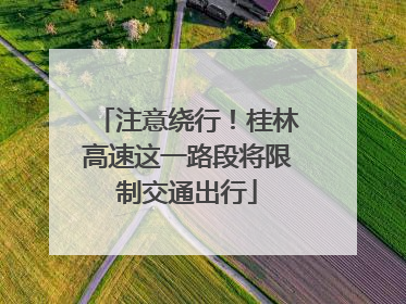 注意绕行！桂林高速这一路段将限制交通出行