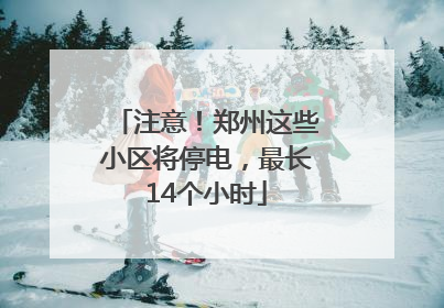 注意！郑州这些小区将停电，最长14个小时
