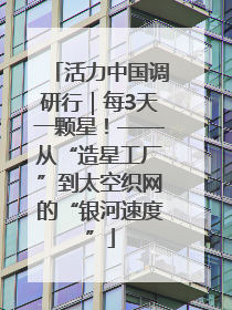 活力中国调研行｜每3天一颗星！——从“造星工厂”到太空织网的“银河速度”