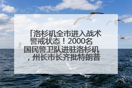 洛杉矶全市进入战术警戒状态！2000名国民警卫队进驻洛杉矶，州长市长齐批特朗普“制造混乱”