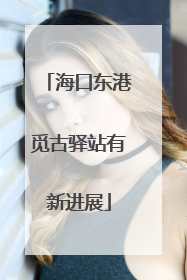 海口东港觅古驿站有新进展