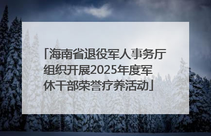 海南省退役军人事务厅组织开展2025年度军休干部荣誉疗养活动