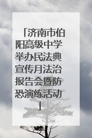 济南市伯阳高级中学举办民法典宣传月法治报告会暨防恐演练活动