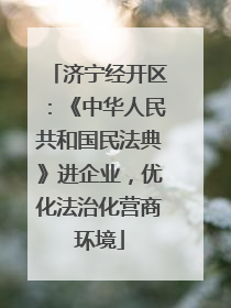 济宁经开区：《中华人民共和国民法典》进企业，优化法治化营商环境
