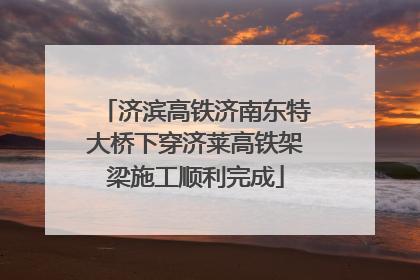 济滨高铁济南东特大桥下穿济莱高铁架梁施工顺利完成