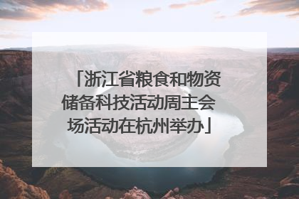 浙江省粮食和物资储备科技活动周主会场活动在杭州举办