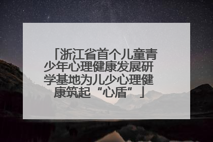 浙江省首个儿童青少年心理健康发展研学基地为儿少心理健康筑起“心盾”