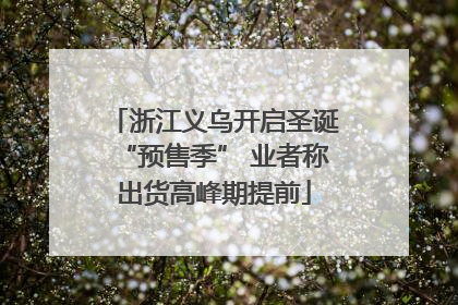 浙江义乌开启圣诞“预售季” 业者称出货高峰期提前