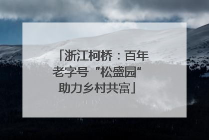 浙江柯桥：百年老字号“松盛园”助力乡村共富