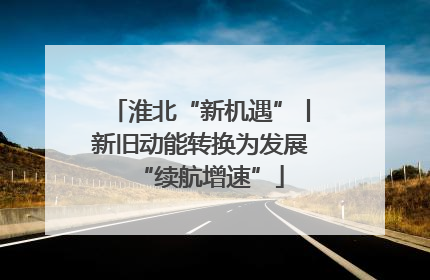 淮北“新机遇”丨新旧动能转换为发展“续航增速”