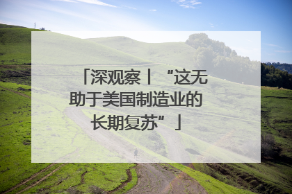 深观察丨“这无助于美国制造业的长期复苏”