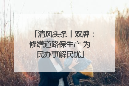 清风头条丨双牌：修缮道路保生产 为民办事解民忧