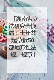 湖南省立法研究会换届：十年共起草近50部地方性法规、规章