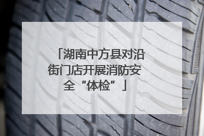 湖南中方县对沿街门店开展消防安全“体检”