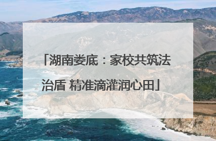湖南娄底：家校共筑法治盾 精准滴灌润心田