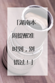 湖南本周提醒准时到，别错过！