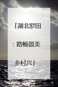 湖北罗田：路畅景美乡村兴