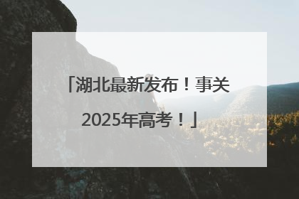 湖北最新发布！事关2025年高考！