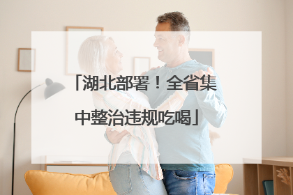 湖北部署！全省集中整治违规吃喝