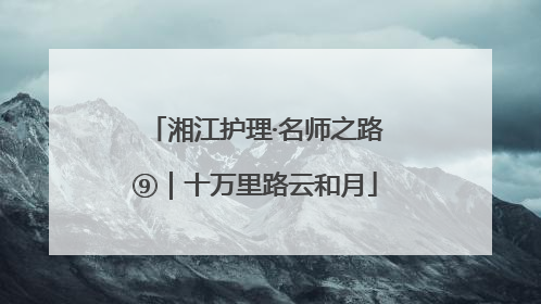 湘江护理·名师之路⑨｜十万里路云和月