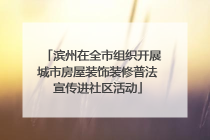 滨州在全市组织开展城市房屋装饰装修普法宣传进社区活动